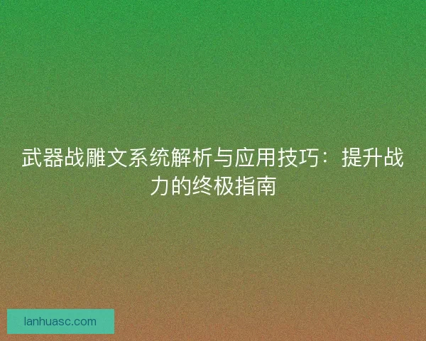 武器战雕文系统解析与应用技巧：提升战力的终极指南