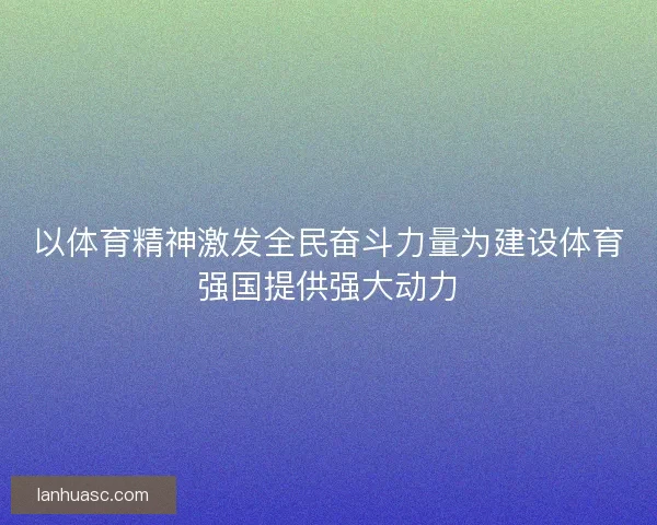 以体育精神激发全民奋斗力量为建设体育强国提供强大动力