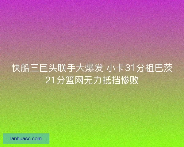 快船三巨头联手大爆发 小卡31分祖巴茨21分篮网无力抵挡惨败